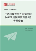 2027年广西科技大学外国语学院《445汉语国际教育基础》考研全套