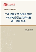 2027年广西民族大学外国语学院《870英语语言文学与翻译》考研全套
