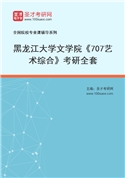 2027年黑龙江大学文学院《707艺术综合》考研全套