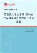 2027年黑龙江大学文学院《806古代汉语及语言学理论》考研全套