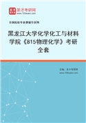 2027年黑龙江大学化学化工与材料学院《815物理化学》考研全套