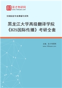 2027年黑龙江大学高级翻译学院《825国际传播》考研全套