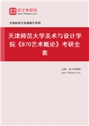 2027年天津师范大学美术与设计学院《870艺术概论》考研全套