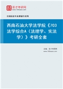 2027年西南石油大学法学院《703法学综合A（法理学、宪法学）》考研全套