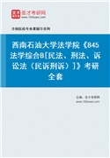 2027年西南石油大学法学院《845法学综合B[民法、刑法、诉讼法（民诉刑诉）]》考研全套