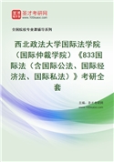 2027年西北政法大学国际法学院（国际仲裁学院）《833国际法（含国际公法、国际经济法、国际私法）》考研全套