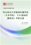 2027年西北政法大学新闻传播学院（艺术学院）《707新闻传播理论》考研全套