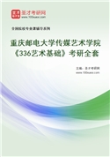 2027年重庆邮电大学传媒艺术学院《336艺术基础》考研全套