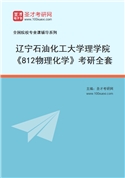 2027年辽宁石油化工大学理学院《812物理化学》考研全套