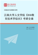 2027年江南大学人文学院《858教育技术学综合》考研全套