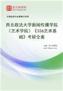 2027年西北政法大学新闻传播学院（艺术学院）《336艺术基础》考研全套