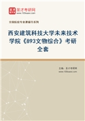 2027年西安建筑科技大学未来技术学院《893文物综合》考研全套
