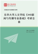 2027年东华大学人文学院《440新闻与传播专业基础》考研全套