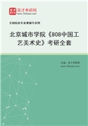2027年北京城市学院《808中国工艺美术史》考研全套