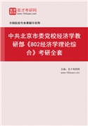 2027年中共北京市委党校经济学教研部《802经济学理论综合》考研全套