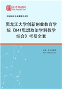 2027年黑龙江大学创新创业教育学院《841思想政治学科教学综合》考研全套
