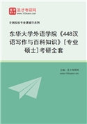2027年东华大学外语学院《448汉语写作与百科知识》[专业硕士]考研全套